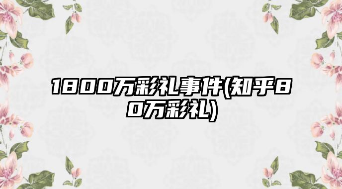 1800萬彩禮事件(知乎80萬彩禮)