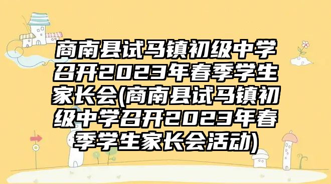 商南縣試馬鎮(zhèn)初級中學(xué)召開2023年春季學(xué)生家長會(商南縣試馬鎮(zhèn)初級中學(xué)召開2023年春季學(xué)生家長會活動)