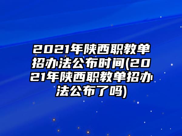 2021年陜西職教單招辦法公布時間(2021年陜西職教單招辦法公布了嗎)