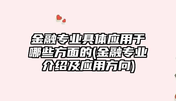 金融專業(yè)具體應(yīng)用于哪些方面的(金融專業(yè)介紹及應(yīng)用方向)