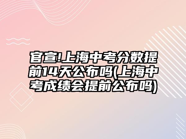 官宣!上海中考分?jǐn)?shù)提前14天公布嗎(上海中考成績(jī)會(huì)提前公布嗎)