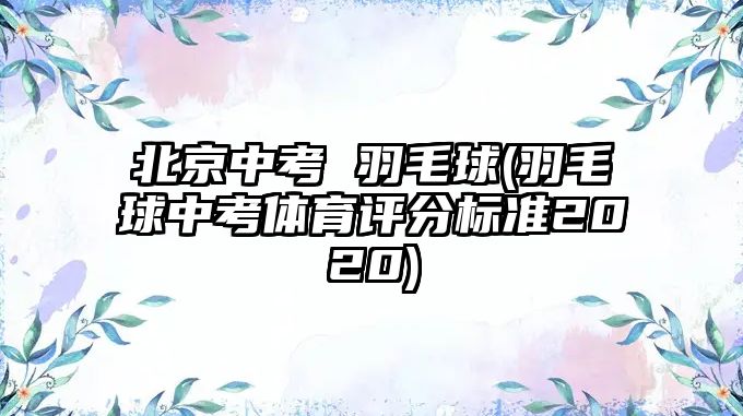 北京中考 羽毛球(羽毛球中考體育評(píng)分標(biāo)準(zhǔn)2020)