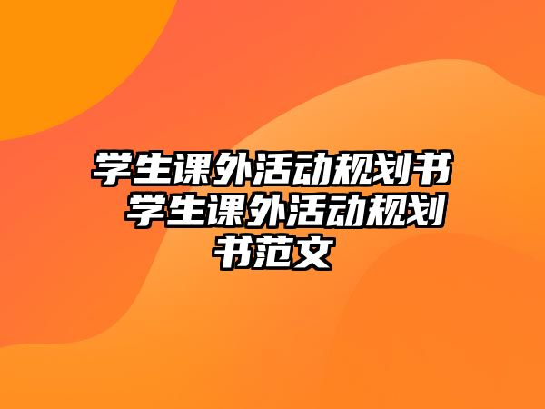 學(xué)生課外活動規(guī)劃書 學(xué)生課外活動規(guī)劃書范文