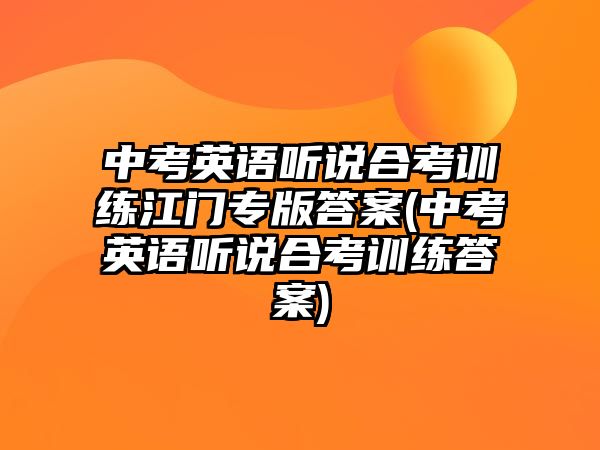 中考英語聽說合考訓練江門專版答案(中考英語聽說合考訓練答案)