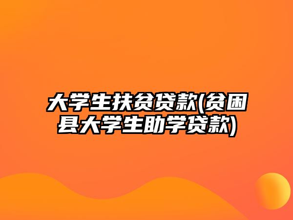 大學(xué)生扶貧貸款(貧困縣大學(xué)生助學(xué)貸款)