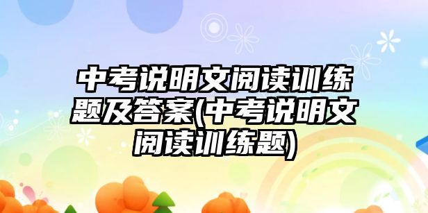 中考說(shuō)明文閱讀訓(xùn)練題及答案(中考說(shuō)明文閱讀訓(xùn)練題)