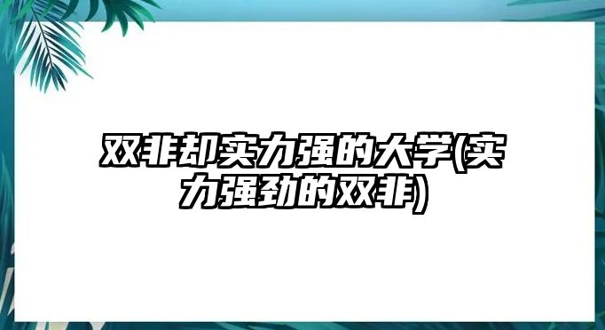 雙非卻實力強的大學(實力強勁的雙非)