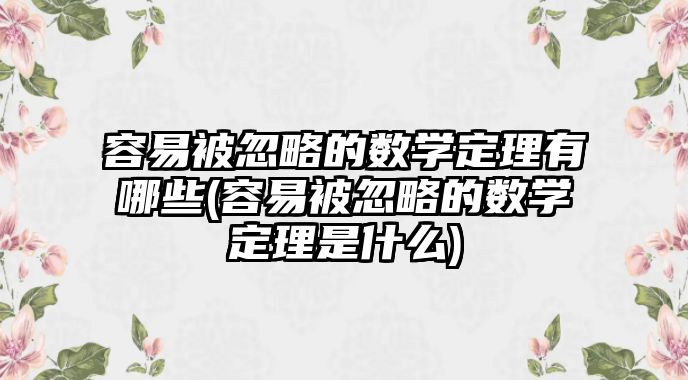 容易被忽略的數學定理有哪些(容易被忽略的數學定理是什么)