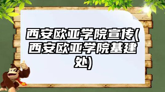 西安歐亞學院宣傳(西安歐亞學院基建處)