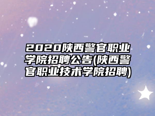 2020陜西警官職業(yè)學院招聘公告(陜西警官職業(yè)技術(shù)學院招聘)