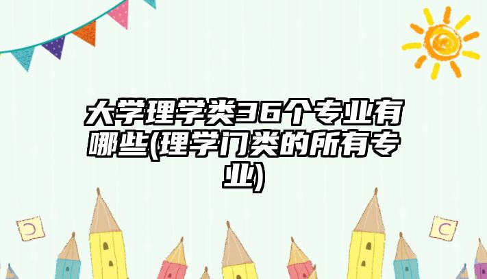 大學理學類36個專業(yè)有哪些(理學門類的所有專業(yè))