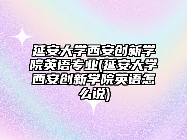 延安大學(xué)西安創(chuàng)新學(xué)院英語專業(yè)(延安大學(xué)西安創(chuàng)新學(xué)院英語怎么說)