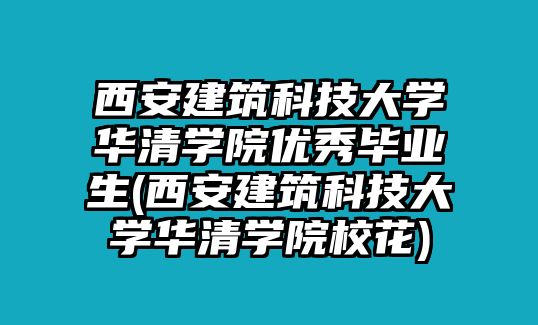 西安建筑科技大學(xué)華清學(xué)院優(yōu)秀畢業(yè)生(西安建筑科技大學(xué)華清學(xué)院校花)