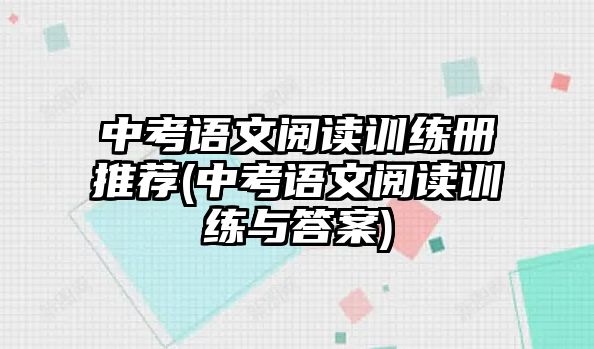 中考語文閱讀訓(xùn)練冊推薦(中考語文閱讀訓(xùn)練與答案)