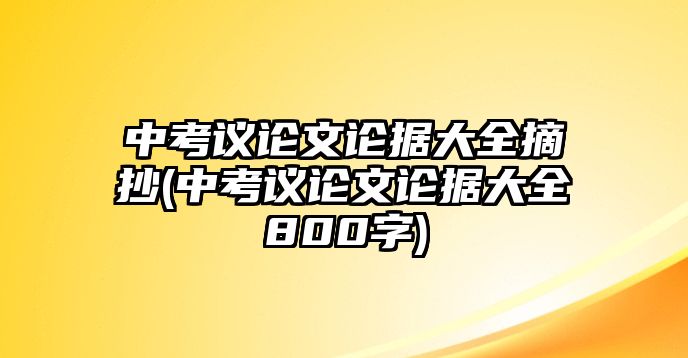 中考議論文論據(jù)大全摘抄(中考議論文論據(jù)大全800字)