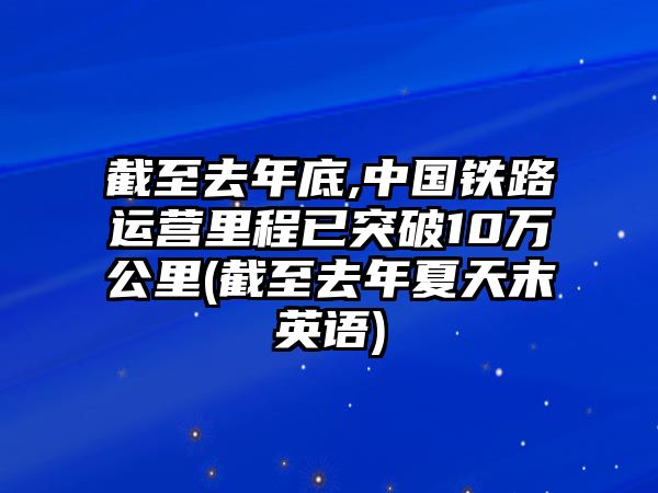 截至去年底,中國鐵路運營里程已突破10萬公里(截至去年夏天末英語)