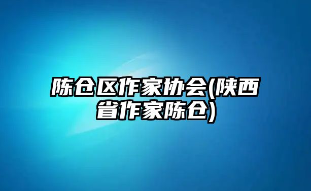 陳倉(cāng)區(qū)作家協(xié)會(huì)(陜西省作家陳倉(cāng))