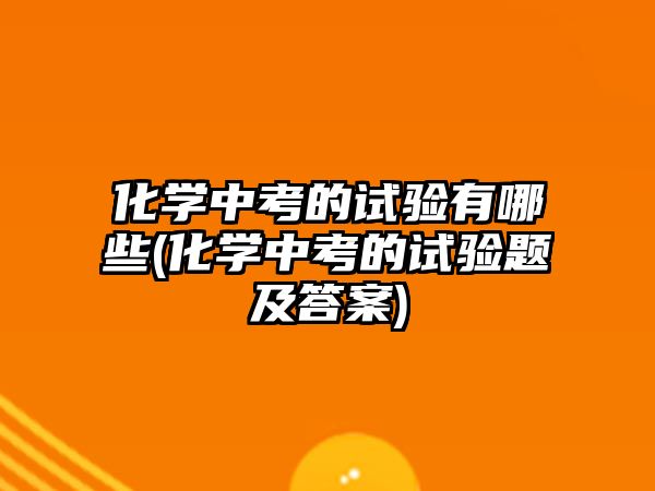 化學中考的試驗有哪些(化學中考的試驗題及答案)