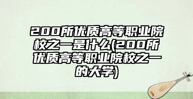 200所優(yōu)質高等職業(yè)院校之一是什么(200所優(yōu)質高等職業(yè)院校之一的大學)