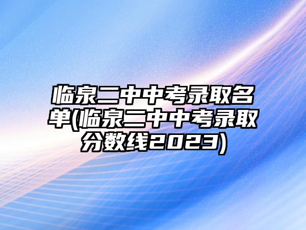 臨泉二中中考錄取名單(臨泉二中中考錄取分?jǐn)?shù)線2023)