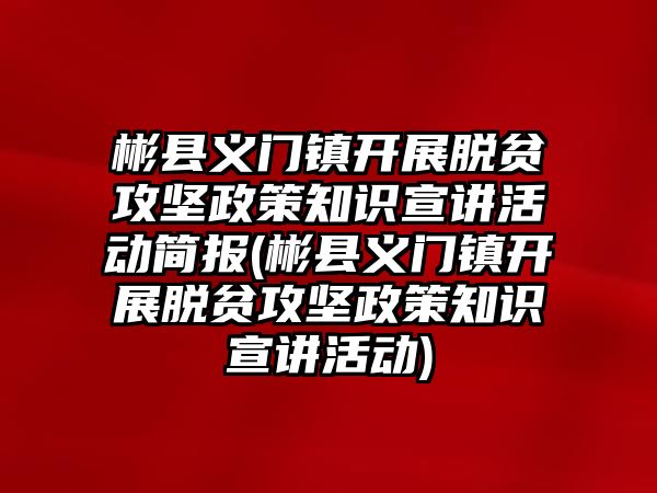 彬縣義門鎮(zhèn)開展脫貧攻堅政策知識宣講活動簡報(彬縣義門鎮(zhèn)開展脫貧攻堅政策知識宣講活動)