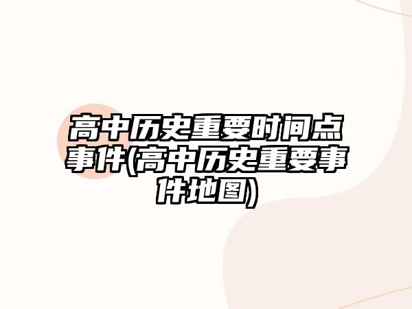 高中歷史重要時間點事件(高中歷史重要事件地圖)