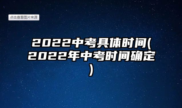 2022中考具體時(shí)間(2022年中考時(shí)間確定)