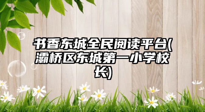 書香東城全民閱讀平臺(tái)(灞橋區(qū)東城第一小學(xué)校長(zhǎng))