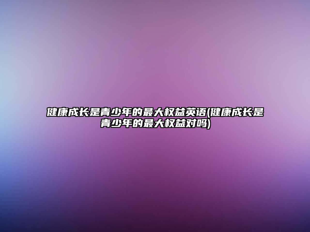 健康成長(zhǎng)是青少年的最大權(quán)益英語(健康成長(zhǎng)是青少年的最大權(quán)益對(duì)嗎)