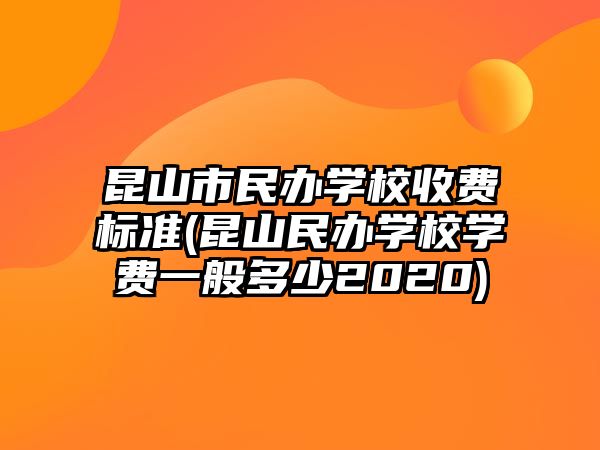 昆山市民辦學(xué)校收費(fèi)標(biāo)準(zhǔn)(昆山民辦學(xué)校學(xué)費(fèi)一般多少2020)