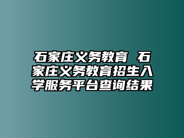 石家莊義務(wù)教育 石家莊義務(wù)教育招生入學(xué)服務(wù)平臺(tái)查詢(xún)結(jié)果