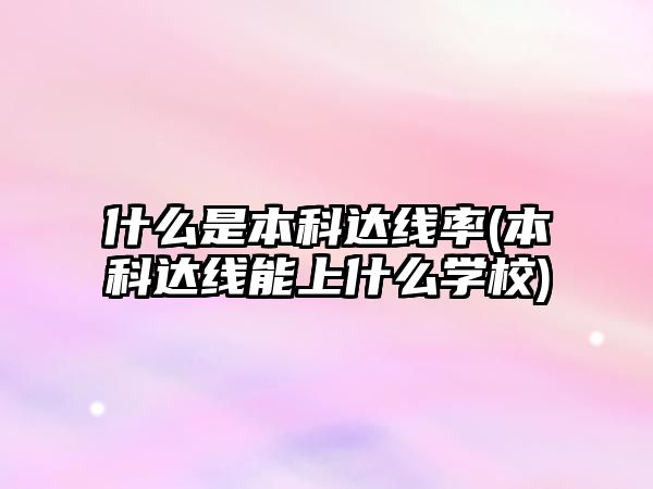 什么是本科達(dá)線率(本科達(dá)線能上什么學(xué)校)