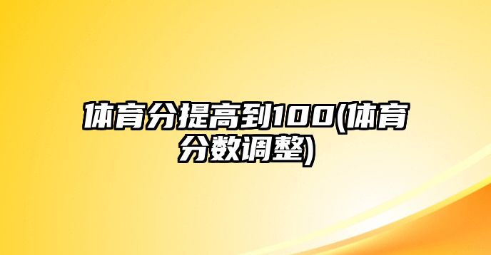 體育分提高到100(體育分?jǐn)?shù)調(diào)整)