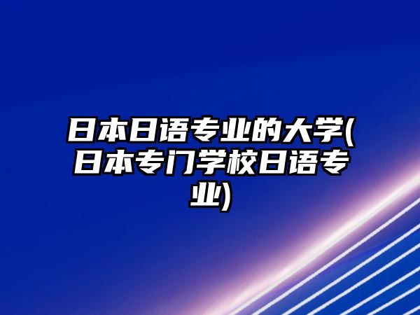 日本日語(yǔ)專業(yè)的大學(xué)(日本專門學(xué)校日語(yǔ)專業(yè))