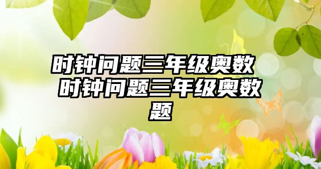 時鐘問題三年級奧數(shù) 時鐘問題三年級奧數(shù)題