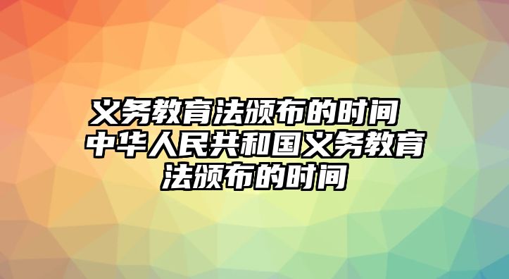 義務(wù)教育法頒布的時(shí)間 中華人民共和國(guó)義務(wù)教育法頒布的時(shí)間