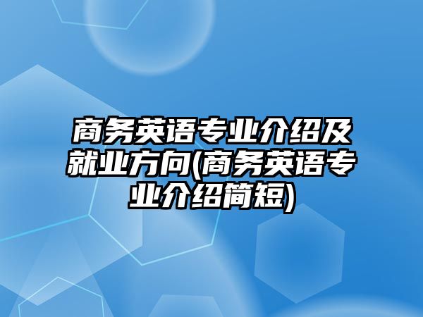 商務英語專業(yè)介紹及就業(yè)方向(商務英語專業(yè)介紹簡短)