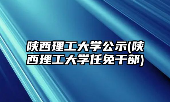 陜西理工大學公示(陜西理工大學任免干部)