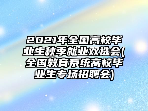 2021年全國高校畢業(yè)生秋季就業(yè)雙選會(全國教育系統(tǒng)高校畢業(yè)生專場招聘會)