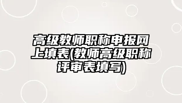 高級(jí)教師職稱(chēng)申報(bào)網(wǎng)上填表(教師高級(jí)職稱(chēng)評(píng)審表填寫(xiě))