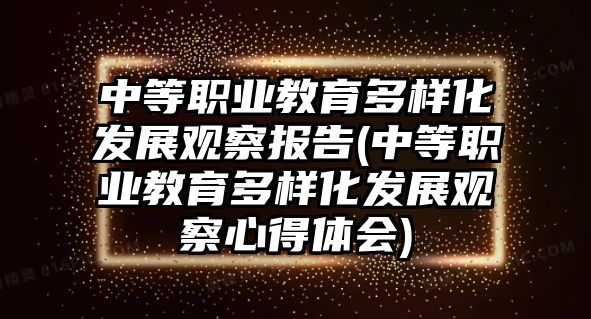 中等職業(yè)教育多樣化發(fā)展觀(guān)察報(bào)告(中等職業(yè)教育多樣化發(fā)展觀(guān)察心得體會(huì))