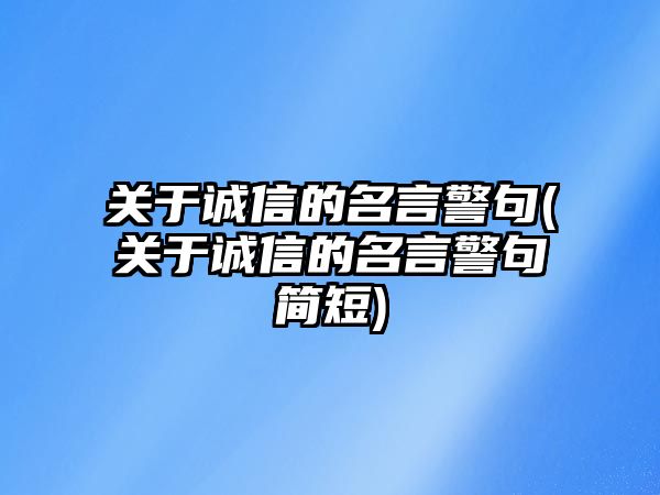 關(guān)于誠信的名言警句(關(guān)于誠信的名言警句簡短)