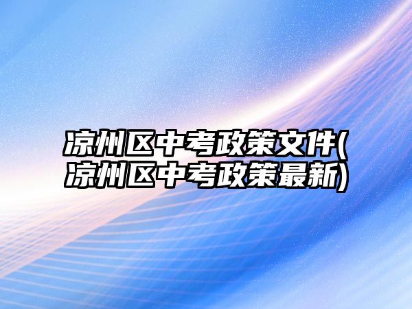 涼州區(qū)中考政策文件(涼州區(qū)中考政策最新)