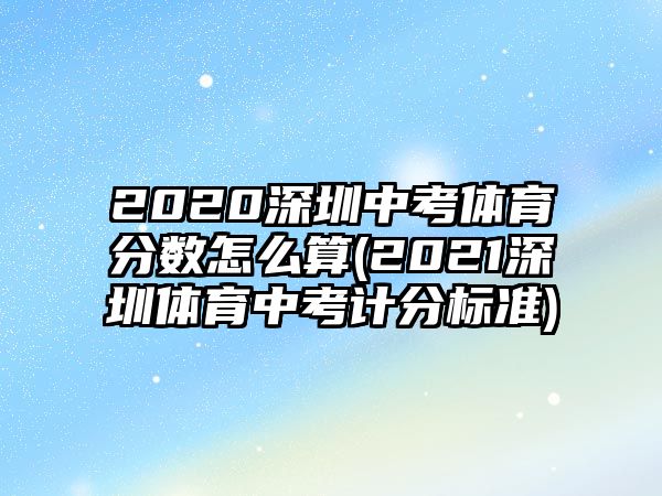 2020深圳中考體育分?jǐn)?shù)怎么算(2021深圳體育中考計(jì)分標(biāo)準(zhǔn))