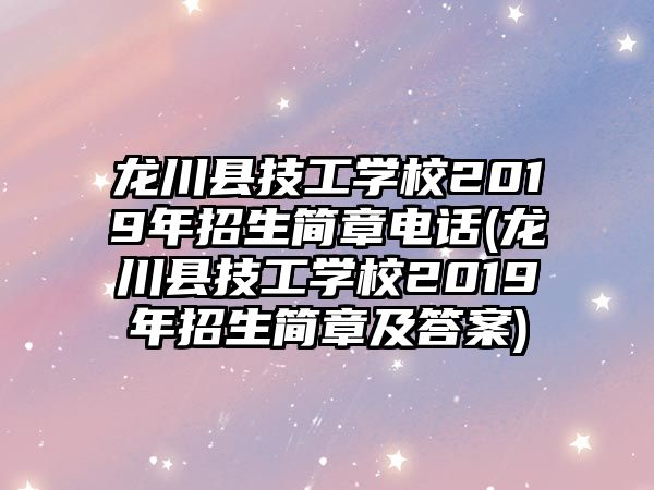 龍川縣技工學校2019年招生簡章電話(龍川縣技工學校2019年招生簡章及答案)