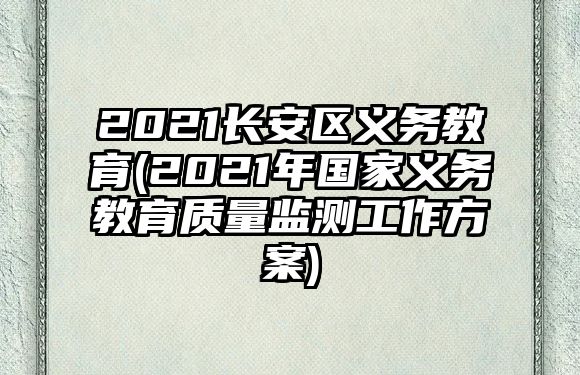 2021長安區(qū)義務教育(2021年國家義務教育質量監(jiān)測工作方案)