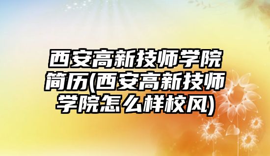 西安高新技師學院簡歷(西安高新技師學院怎么樣校風)