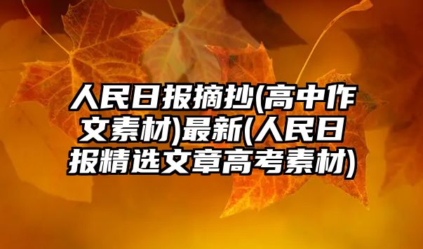 人民日?qǐng)?bào)摘抄(高中作文素材)最新(人民日?qǐng)?bào)精選文章高考素材)