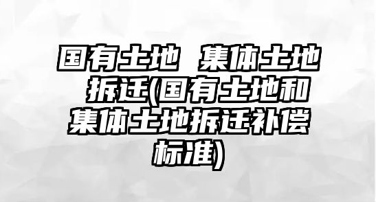 國有土地 集體土地 拆遷(國有土地和集體土地拆遷補(bǔ)償標(biāo)準(zhǔn))