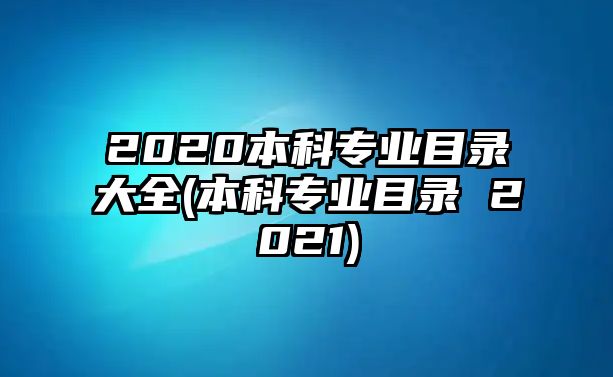 2020本科專業(yè)目錄大全(本科專業(yè)目錄 2021)